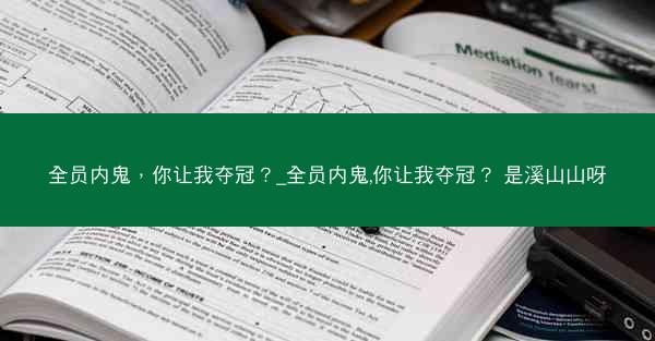 全员内鬼，你让我夺冠？_全员内鬼,你让我夺冠？ 是溪山山呀