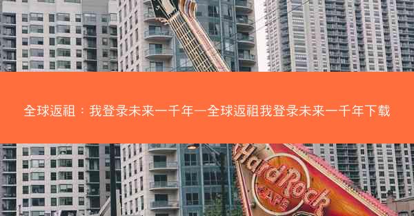 全球返祖：我登录未来一千年—全球返祖我登录未来一千年下载