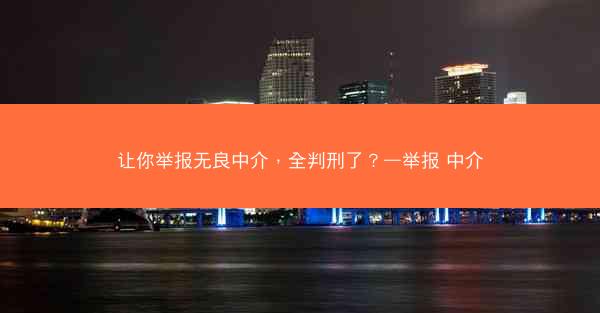 让你举报无良中介，全判刑了？—举报 中介