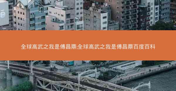 全球高武之我是傅昌鼎;全球高武之我是傅昌鼎百度百科