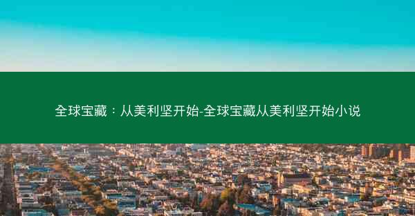 全球宝藏：从美利坚开始-全球宝藏从美利坚开始小说