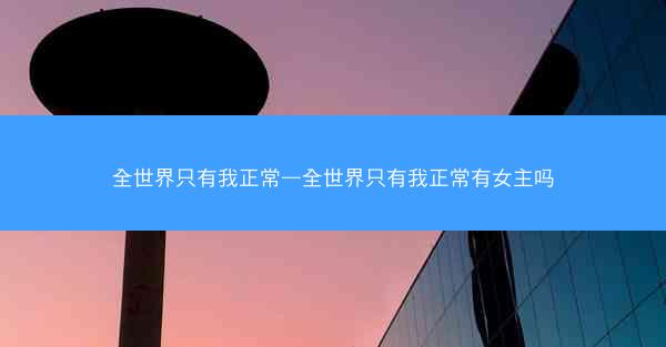 全世界只有我正常—全世界只有我正常有女主吗