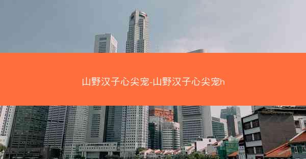 山野汉子心尖宠-山野汉子心尖宠h