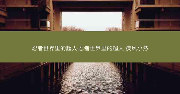 忍者世界里的超人;忍者世界里的超人 疾风小然