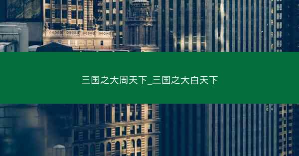 三国之大周天下_三国之大白天下