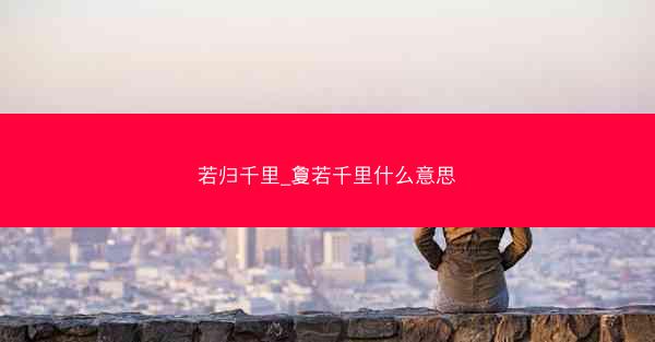 若归千里_夐若千里什么意思
