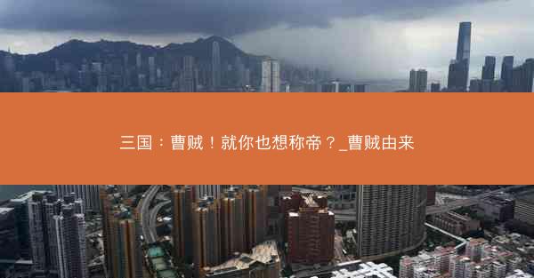 三国：曹贼！就你也想称帝？_曹贼由来