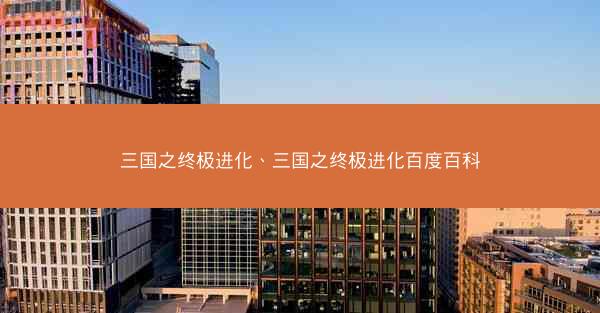 三国之终极进化、三国之终极进化百度百科