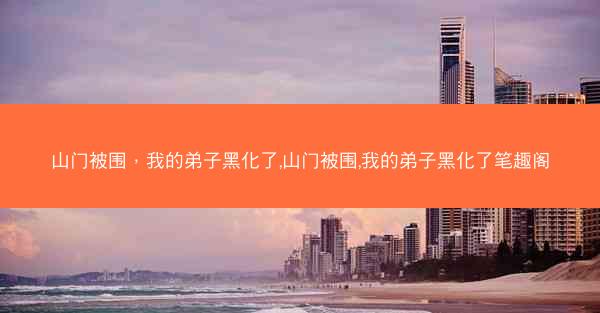 山门被围，我的弟子黑化了,山门被围,我的弟子黑化了笔趣阁