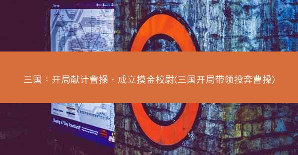 三国：开局献计曹操，成立摸金校尉(三国开局带领投奔曹操)