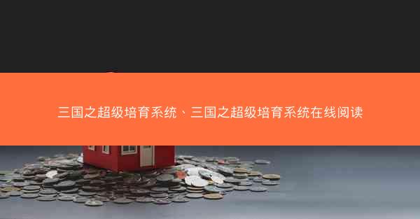 三国之超级培育系统、三国之超级培育系统在线阅读