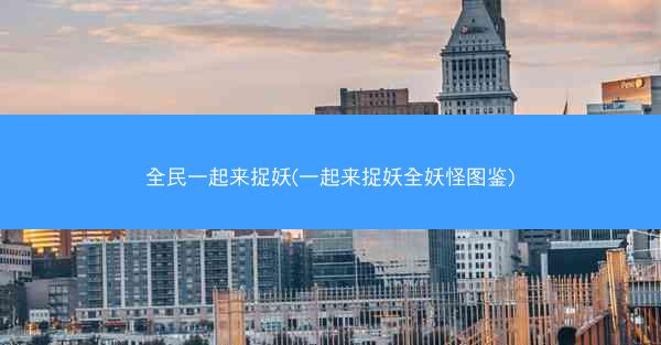全民一起来捉妖(一起来捉妖全妖怪图鉴)