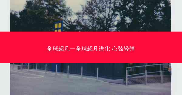 全球超凡—全球超凡进化 心弦轻弹