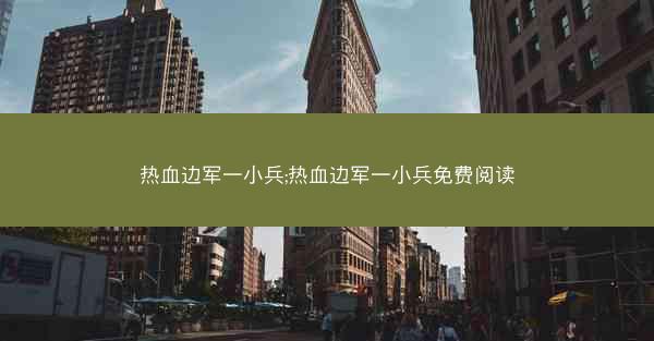 热血边军一小兵;热血边军一小兵免费阅读