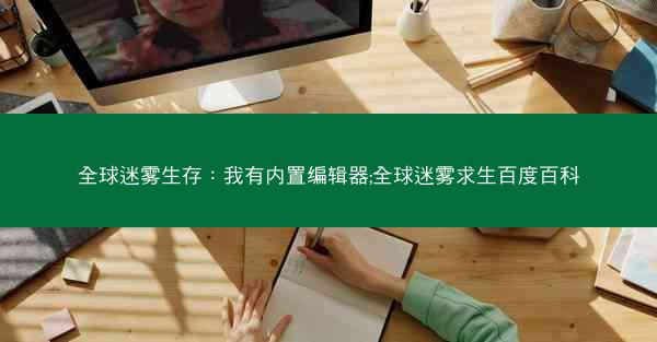 全球迷雾生存：我有内置编辑器;全球迷雾求生百度百科