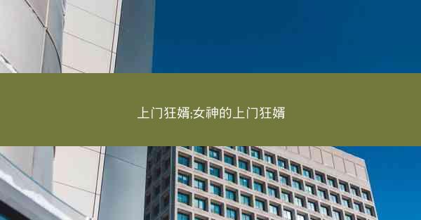 上门狂婿;女神的上门狂婿