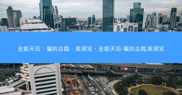 全能天后：偏执总裁，高调宠、全能天后-偏执总裁,高调宠