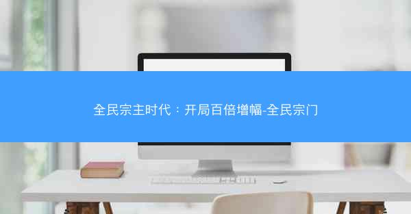 全民宗主时代:开局百倍增幅-全民宗门 全民宗主时代:开局百倍增幅-全民宗门