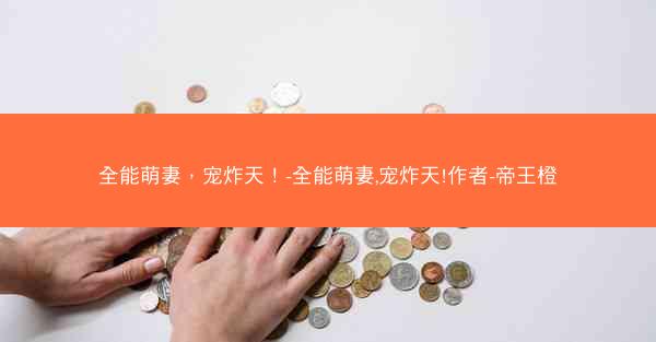 全能萌妻，宠炸天！-全能萌妻,宠炸天!作者-帝王橙