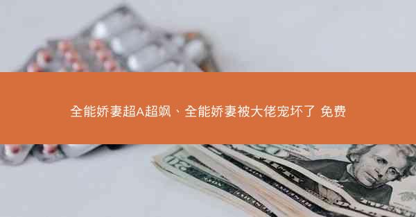 全能娇妻超A超飒、全能娇妻被大佬宠坏了 免费