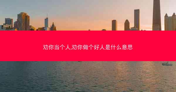 劝你当个人,劝你做个好人是什么意思