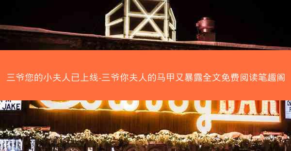 三爷您的小夫人已上线-三爷你夫人的马甲又暴露全文免费阅读笔趣阁