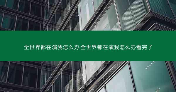 全世界都在演我怎么办;全世界都在演我怎么办看完了