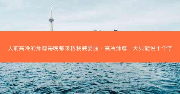 人前高冷的师尊每晚都来找我装委屈、高冷师尊一天只能说十个字