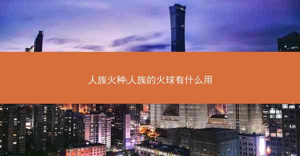人族火种;人族的火球有什么用