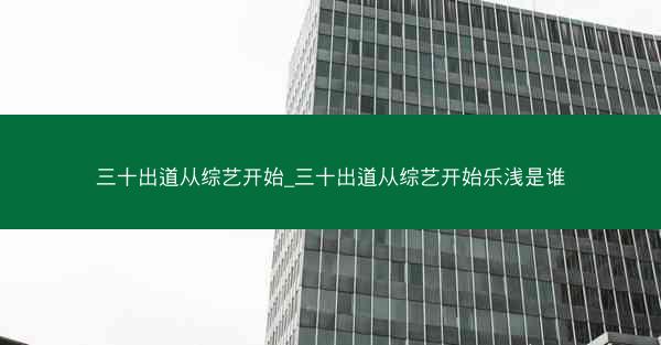 三十出道从综艺开始_三十出道从综艺开始乐浅是谁