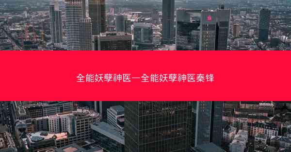 全能妖孽神医—全能妖孽神医秦锋