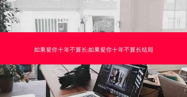 如果爱你十年不算长;如果爱你十年不算长结局