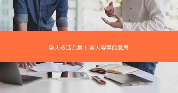 容人多活几集！,容人容事的意思