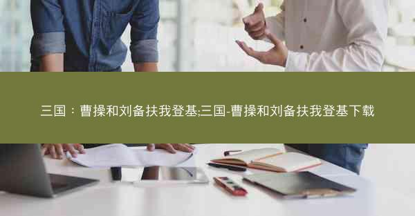 三国：曹操和刘备扶我登基;三国-曹操和刘备扶我登基下载