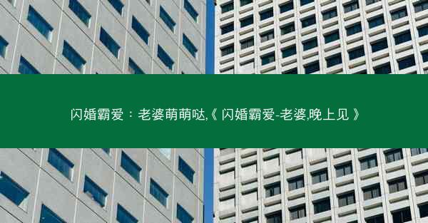 闪婚霸爱:老婆萌萌哒,《闪婚霸爱-老婆,晚上见》 闪婚霸爱:老婆萌萌哒,《闪婚霸爱-老婆,晚上见》