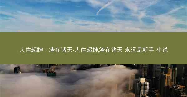 人住超神，渣在诸天-人住超神,渣在诸天 永远是新手 小说