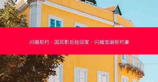 闪婚契约，国民影后捡回家、闪婚宠溺契约妻