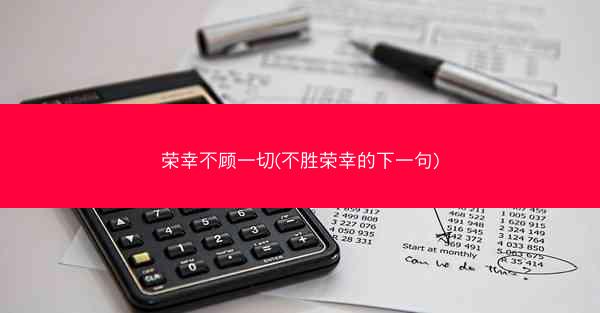荣幸不顾一切(不胜荣幸的下一句)