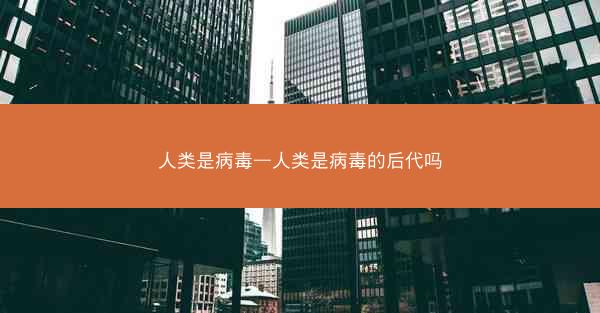 人类是病毒—人类是病毒的后代吗