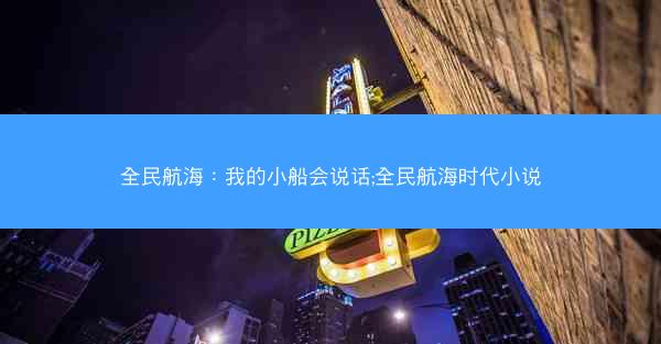 全民航海：我的小船会说话;全民航海时代小说