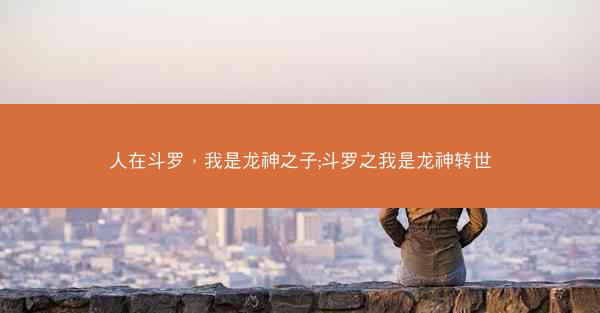人在斗罗，我是龙神之子;斗罗之我是龙神转世