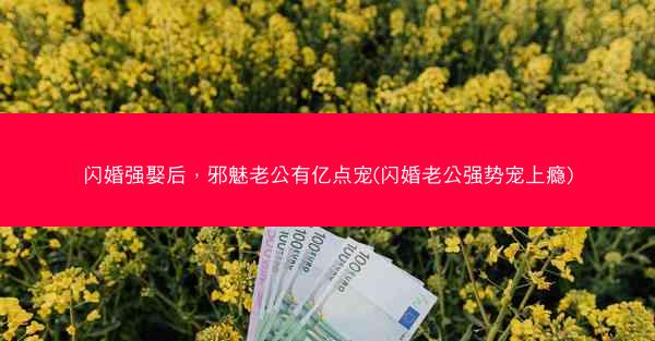 闪婚强娶后，邪魅老公有亿点宠(闪婚老公强势宠上瘾)