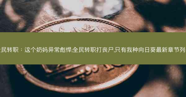 全民转职：这个奶妈异常彪悍;全民转职打丧尸,只有我种向日葵最新章节列表