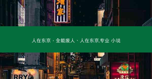 人在东京，全能废人、人在东京,专业 小说