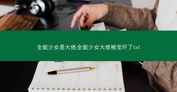 全能少女是大佬;全能少女大佬被宠坏了txt