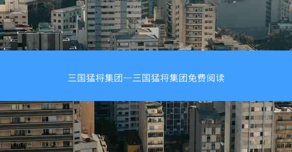 三国猛将集团—三国猛将集团免费阅读