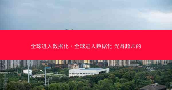 全球进入数据化、全球进入数据化 光哥超帅的