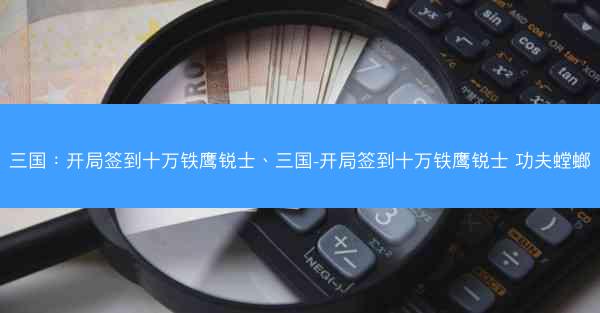 三国：开局签到十万铁鹰锐士、三国-开局签到十万铁鹰锐士 功夫螳螂