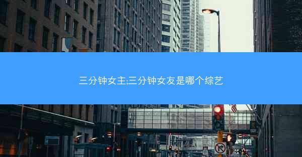 三分钟女主;三分钟女友是哪个综艺 三分钟女主;三分钟女友是哪个综艺