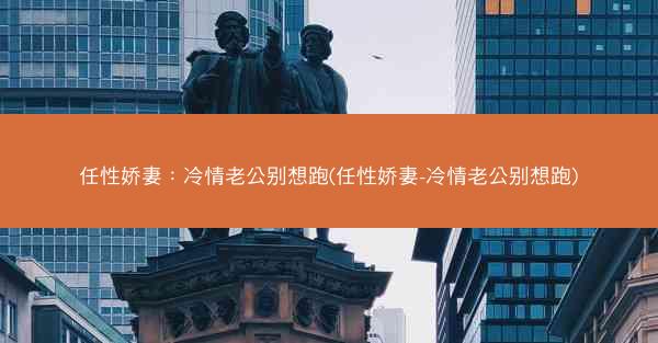 任性娇妻：冷情老公别想跑(任性娇妻-冷情老公别想跑)